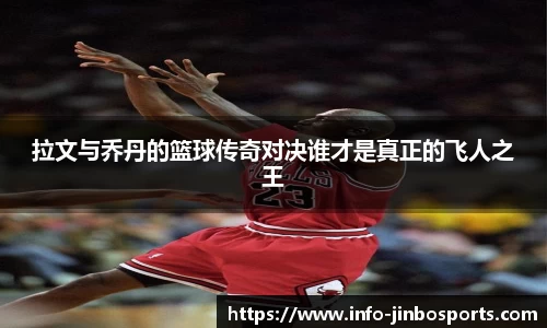 拉文与乔丹的篮球传奇对决谁才是真正的飞人之王